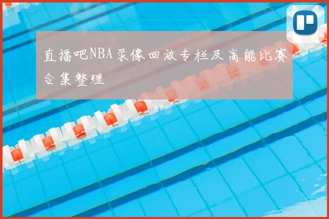 直播吧NBA录像回放专栏及高能比赛合集整理