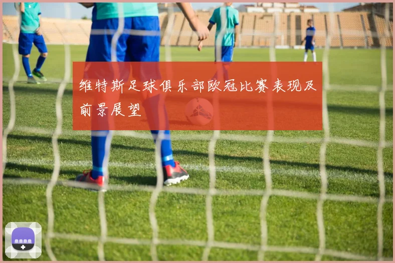 维特斯足球俱乐部欧冠比赛表现及前景展望