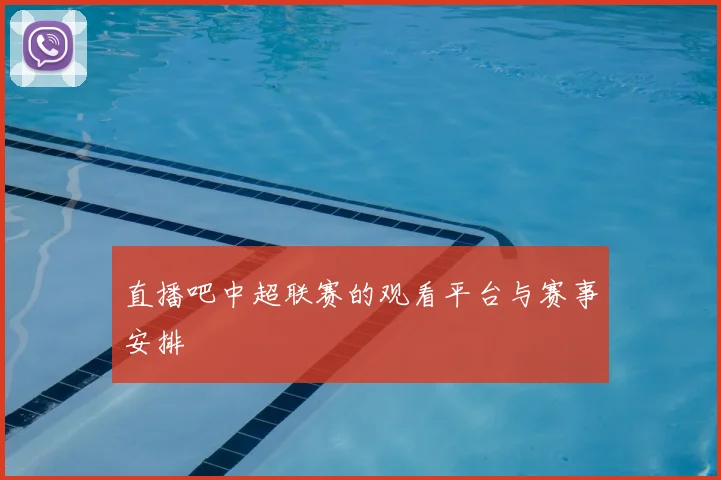 直播吧中超联赛的观看平台与赛事安排