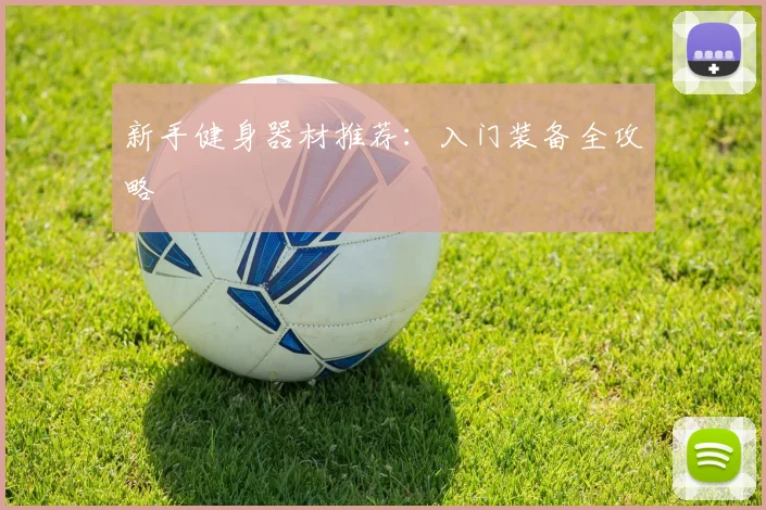 新手健身器材推荐：入门装备全攻略