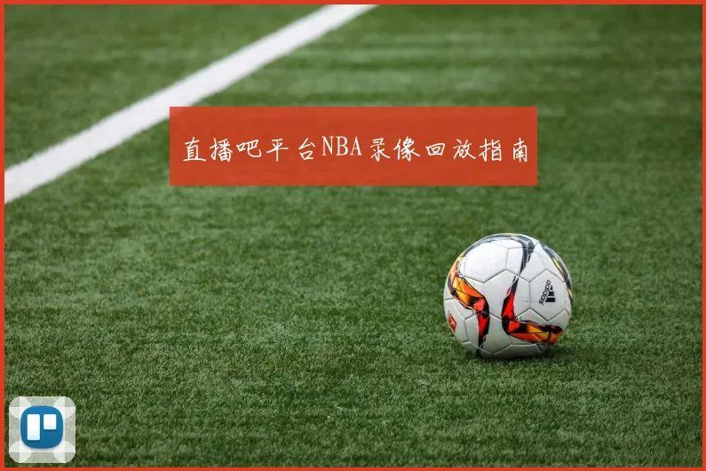 直播吧平台NBA录像回放指南