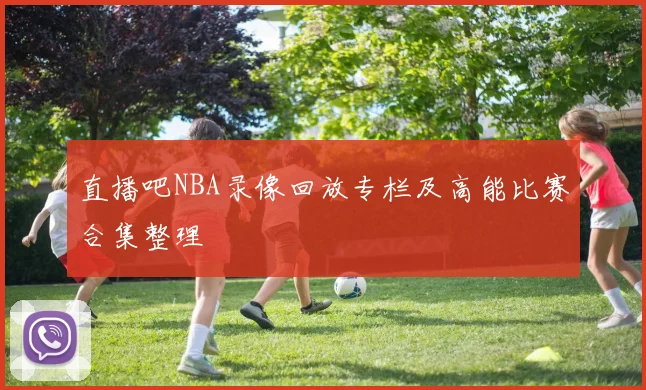 直播吧NBA录像回放专栏及高能比赛合集整理