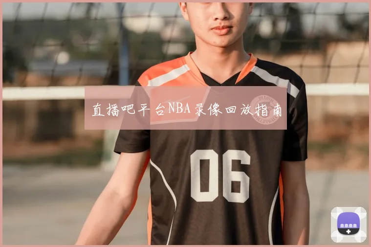 直播吧平台NBA录像回放指南
