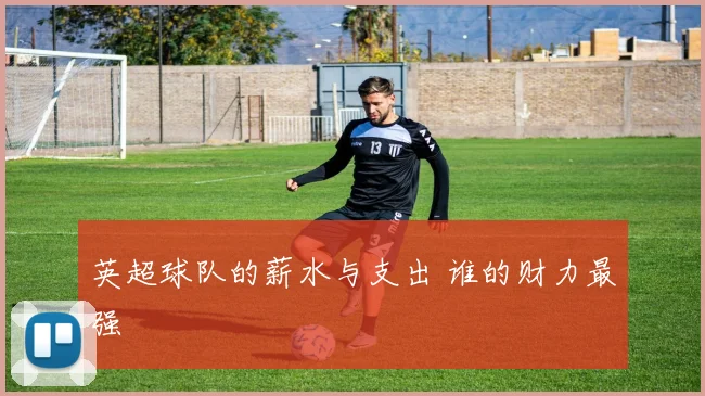 英超球队的薪水与支出 谁的财力最强