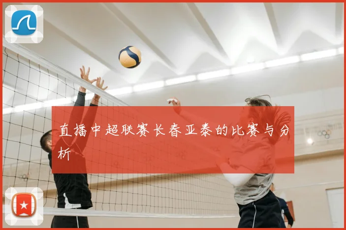 直播中超联赛长春亚泰的比赛与分析